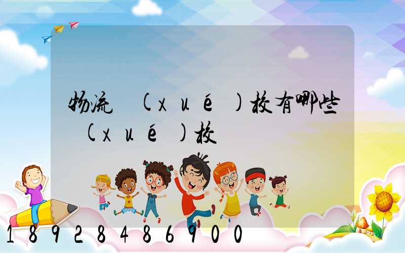 物流學(xué)校有哪些學(xué)校