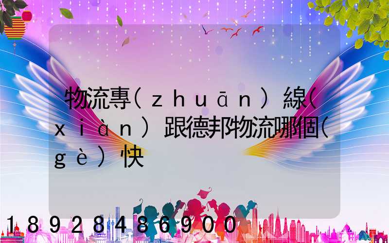 物流專(zhuān)線(xiàn)跟德邦物流哪個(gè)快