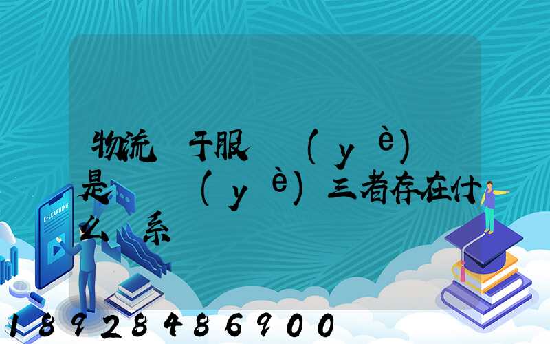 物流屬于服務業(yè)還是運輸業(yè)三者存在什么關系
