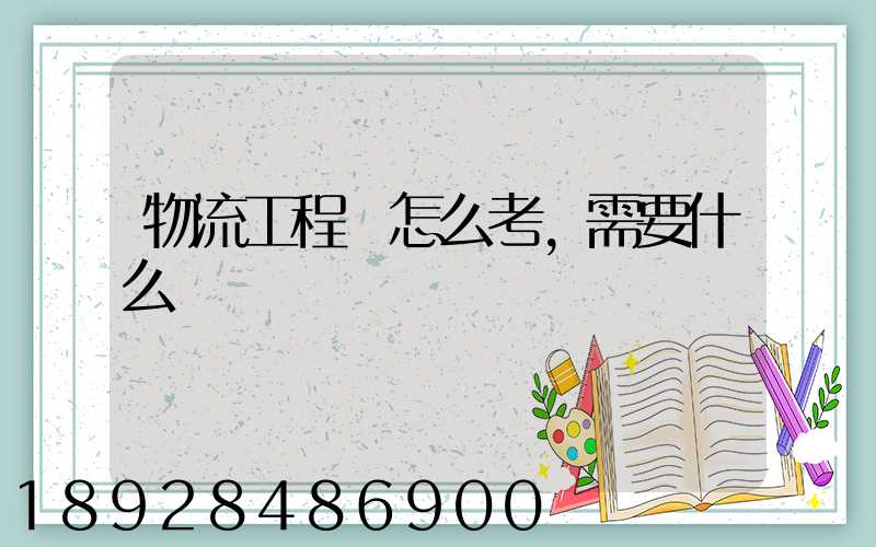 物流工程師怎么考,需要什么準備