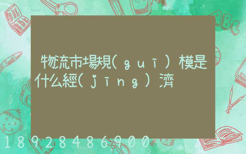 物流市場規(guī)模是什么經(jīng)濟