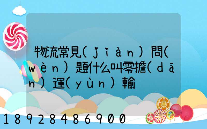 物流常見(jiàn)問(wèn)題什么叫零擔(dān)運(yùn)輸