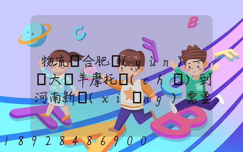 物流從合肥運(yùn)一輛大綿羊摩托車(chē)到河南新鄉(xiāng)需要多少錢(qián)要準(zhǔn)確的,高分...