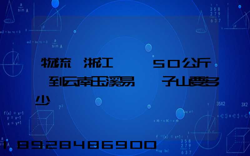 物流從浙江義烏發50公斤貨到云南玉溪易門獅子山要多少錢