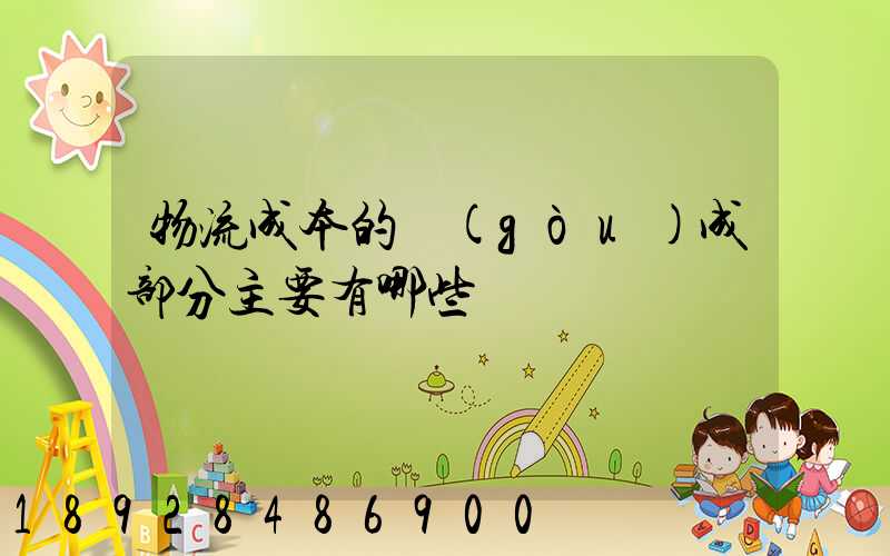 物流成本的構(gòu)成部分主要有哪些