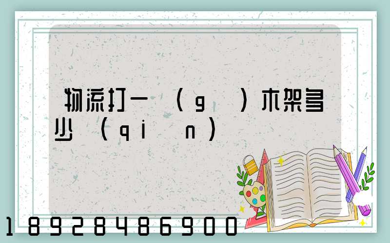 物流打一個(gè)木架多少錢(qián)