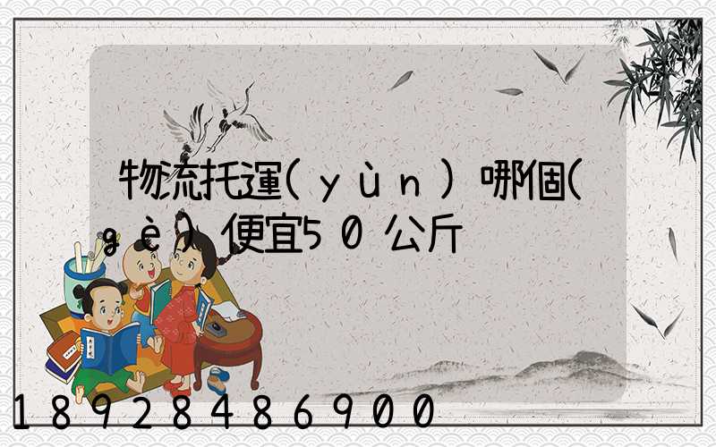 物流托運(yùn)哪個(gè)便宜50公斤