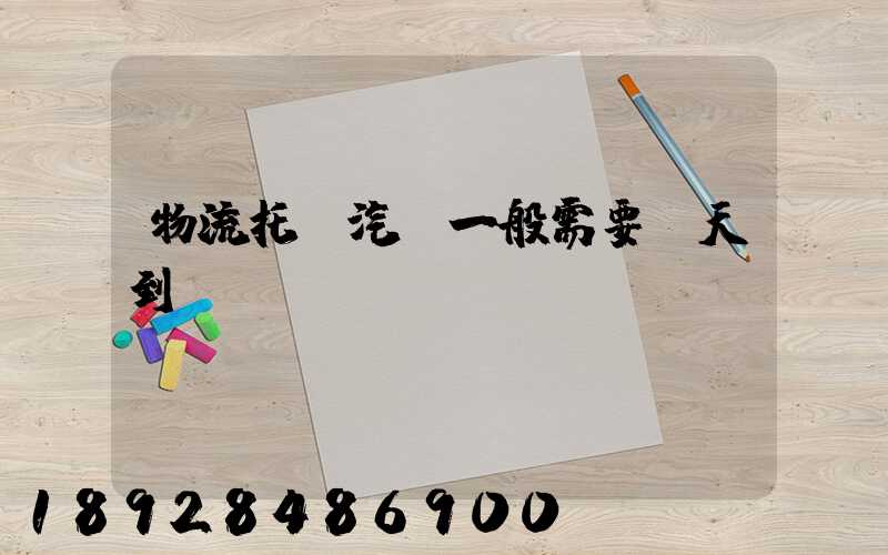 物流托運汽車一般需要幾天到達