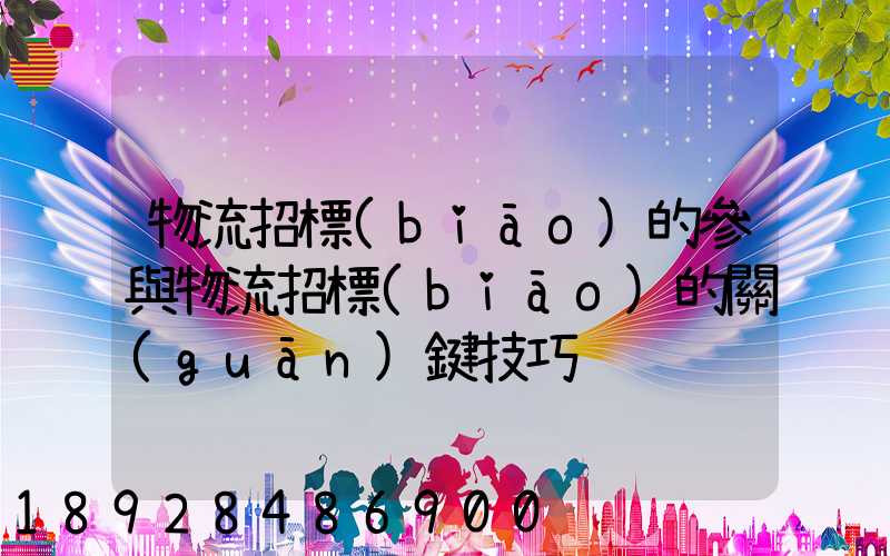 物流招標(biāo)的參與物流招標(biāo)的關(guān)鍵技巧