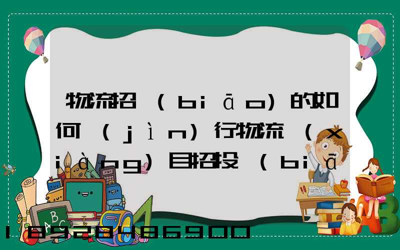 物流招標(biāo)的如何進(jìn)行物流項(xiàng)目招投標(biāo)