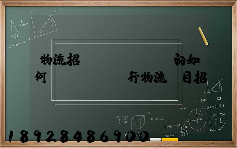 物流招標(biāo)的如何進(jìn)行物流項目招投標(biāo)