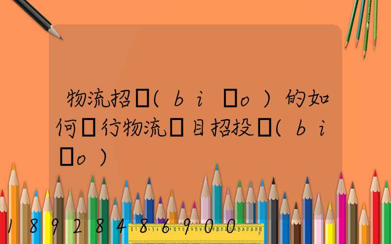 物流招標(biāo)的如何進行物流項目招投標(biāo)