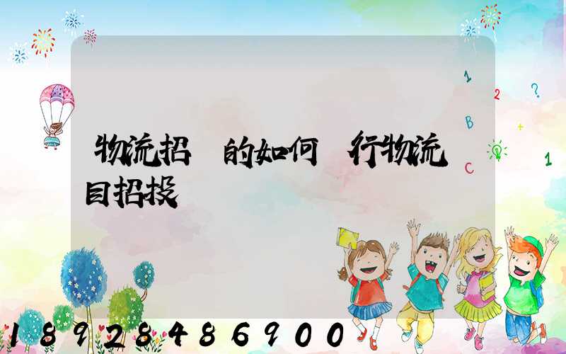 物流招標的如何進行物流項目招投標