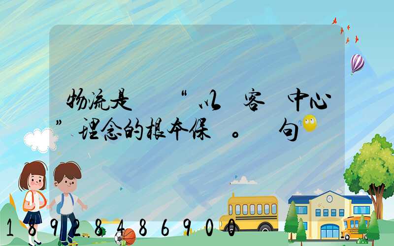 物流是實現“以顧客為中心”理念的根本保證。這句話對嗎