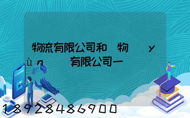 物流有限公司和貨物運(yùn)輸有限公司一樣嗎