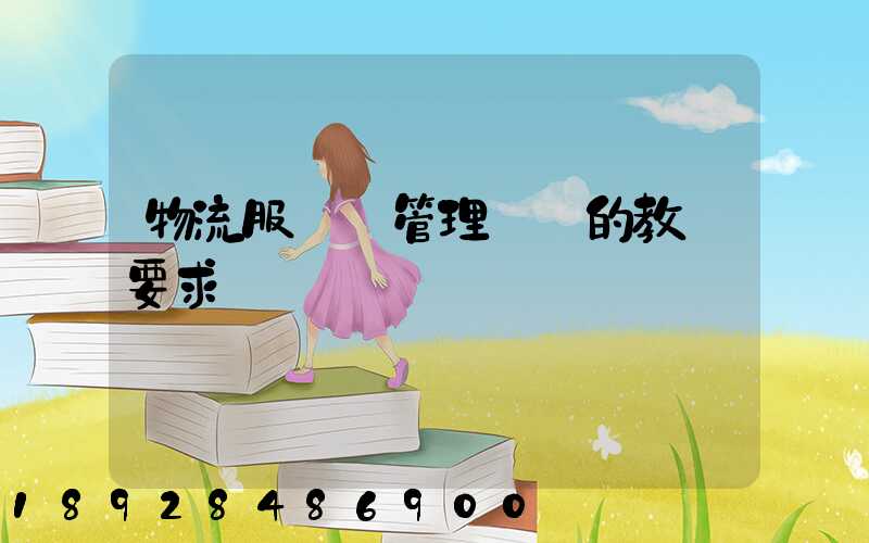 物流服務與管理專業的教學要求