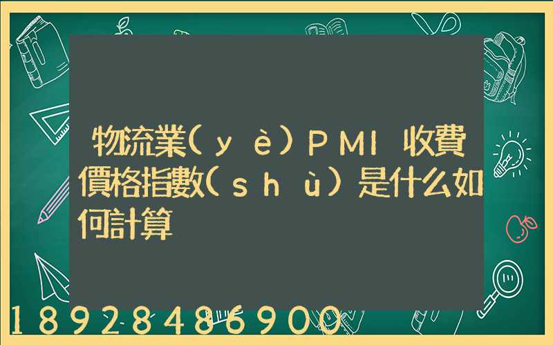 物流業(yè)PMI收費價格指數(shù)是什么如何計算