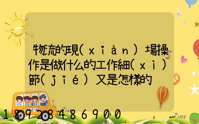 物流的現(xiàn)場操作是做什么的工作細(xì)節(jié)又是怎樣的