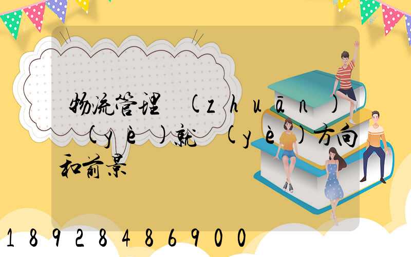 物流管理專(zhuān)業(yè)就業(yè)方向和前景