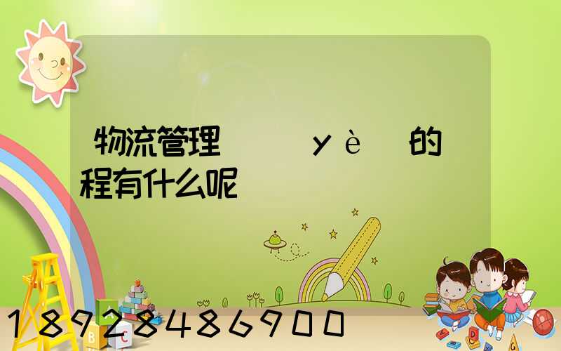 物流管理專業(yè)的課程有什么呢