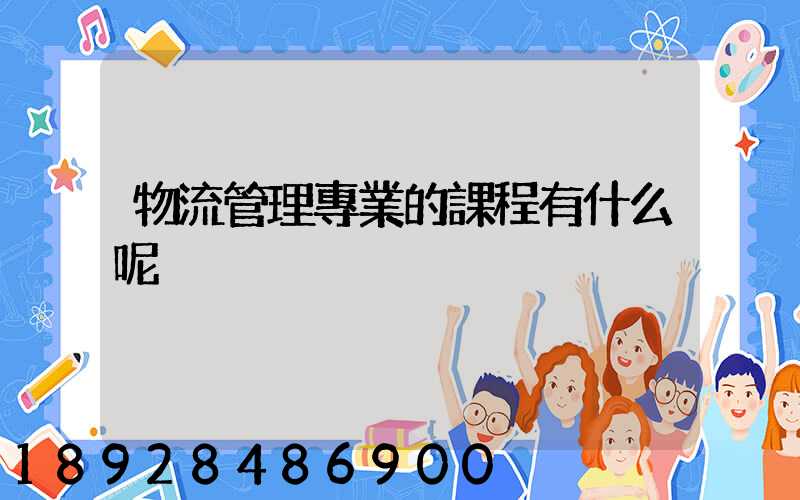 物流管理專業的課程有什么呢