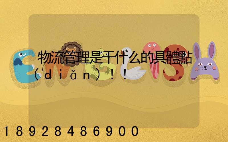 物流管理是干什么的具體點(diǎn)!!
