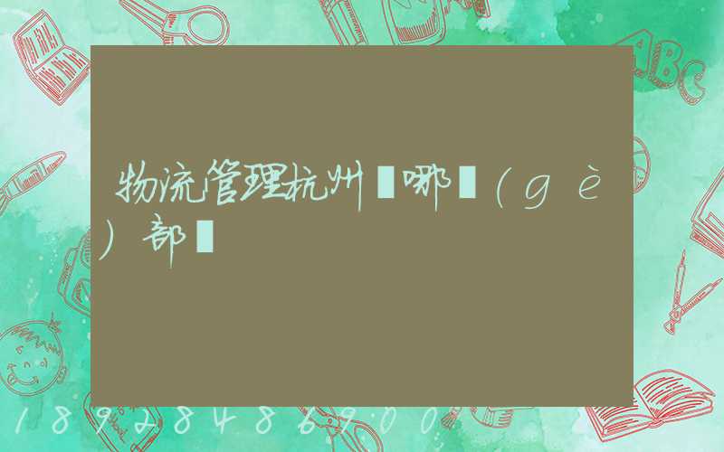 物流管理杭州歸哪個(gè)部門