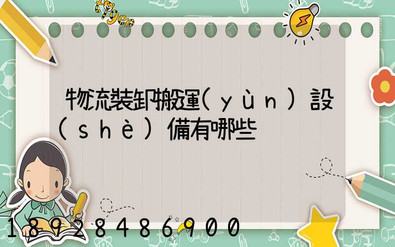 物流裝卸搬運(yùn)設(shè)備有哪些