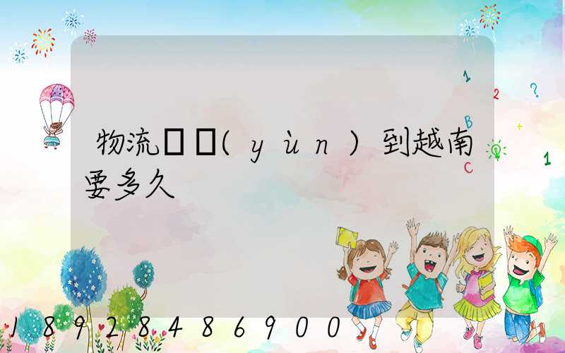 物流貨運(yùn)到越南要多久