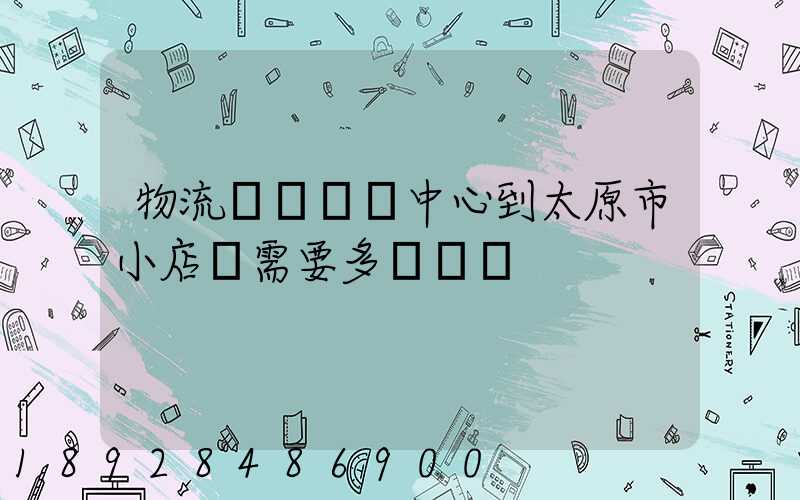 物流貴陽轉運中心到太原市小店區需要多長時間
