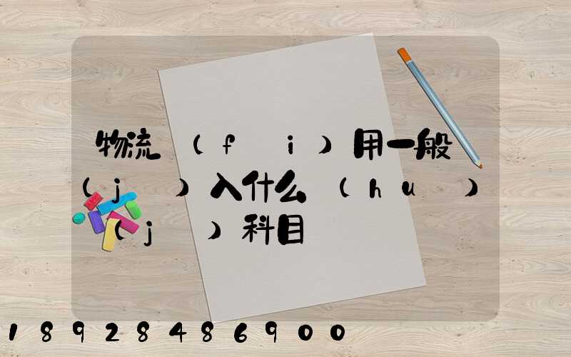 物流費(fèi)用一般計(jì)入什么會(huì)計(jì)科目