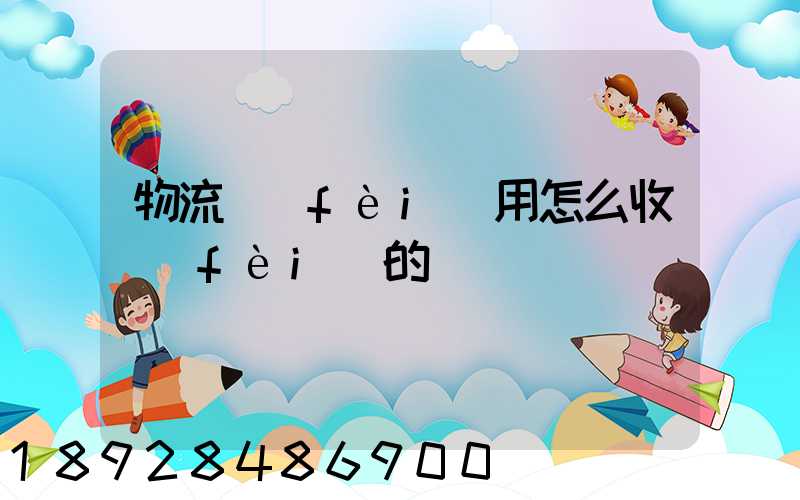 物流費(fèi)用怎么收費(fèi)的