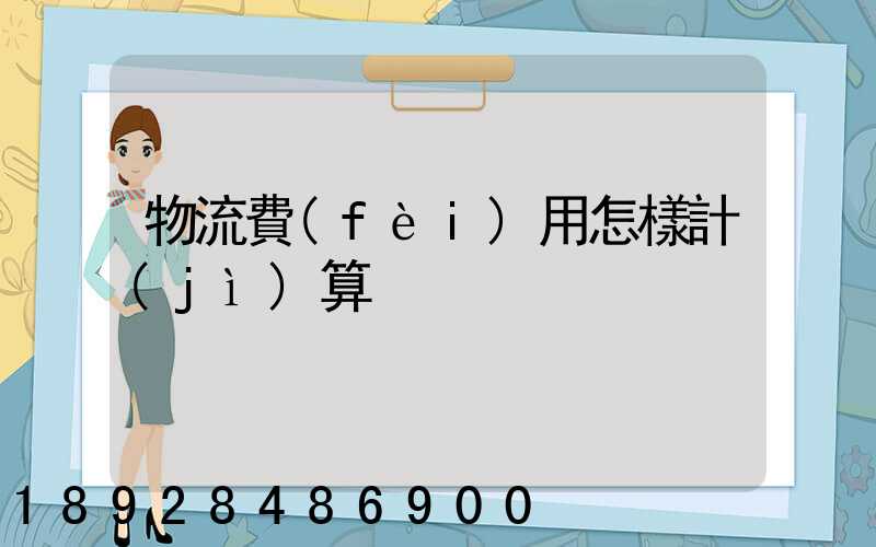 物流費(fèi)用怎樣計(jì)算