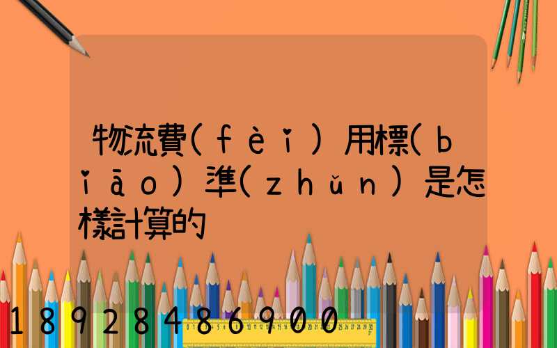 物流費(fèi)用標(biāo)準(zhǔn)是怎樣計算的