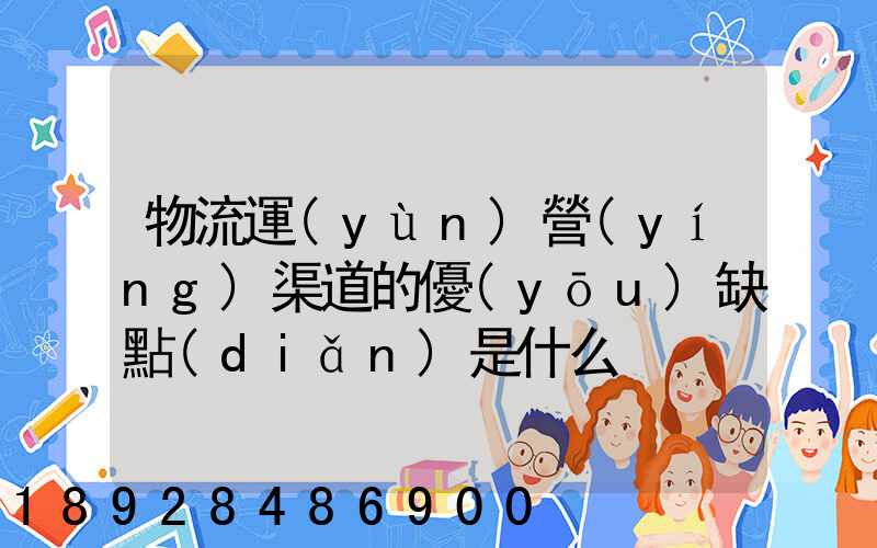 物流運(yùn)營(yíng)渠道的優(yōu)缺點(diǎn)是什么