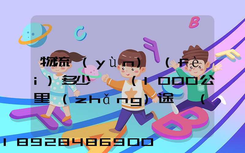物流運(yùn)費(fèi)多少錢一噸(1000公里長(zhǎng)途貨運(yùn)多少錢)