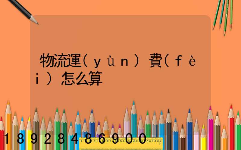 物流運(yùn)費(fèi)怎么算