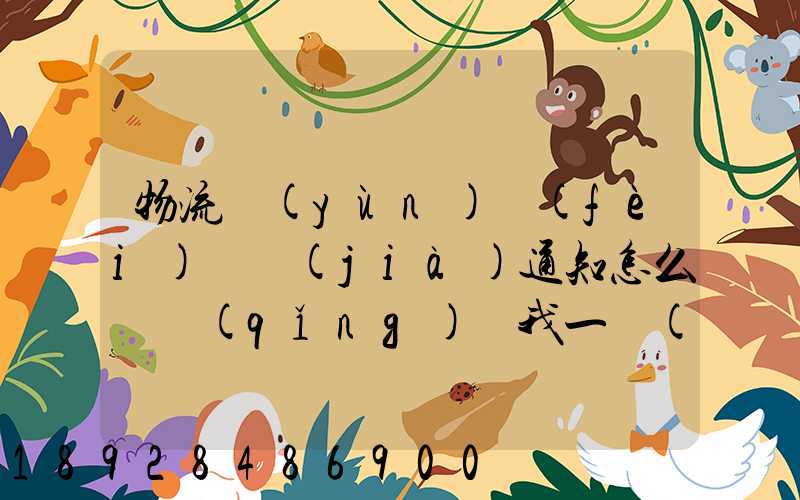 物流運(yùn)費(fèi)漲價(jià)通知怎么寫請(qǐng)給我一個(gè)詳細(xì)的通知書