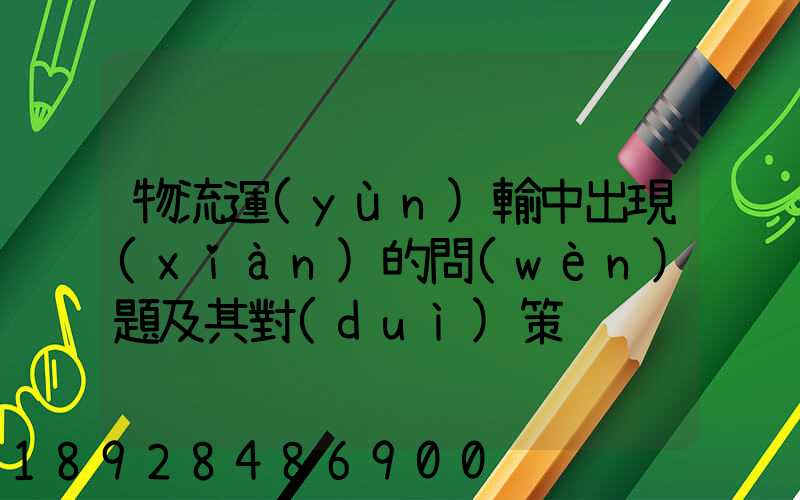 物流運(yùn)輸中出現(xiàn)的問(wèn)題及其對(duì)策