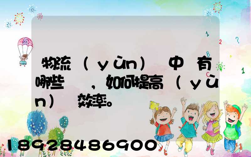 物流運(yùn)輸中會有哪些問題,如何提高運(yùn)輸效率。