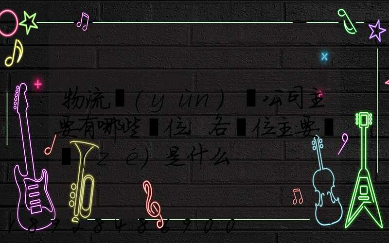 物流運(yùn)輸公司主要有哪些崗位,各崗位主要職責(zé)是什么