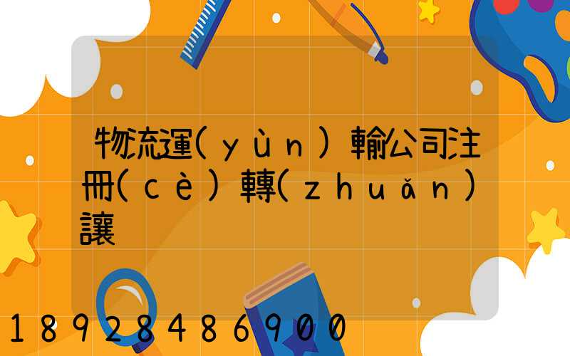 物流運(yùn)輸公司注冊(cè)轉(zhuǎn)讓