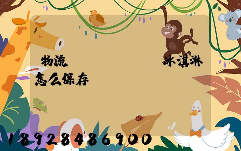 物流運(yùn)輸冰淇淋怎么保存