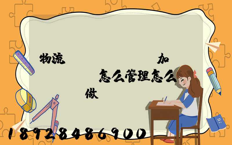 物流運(yùn)輸加倉儲(chǔ)怎么管理怎么運(yùn)做