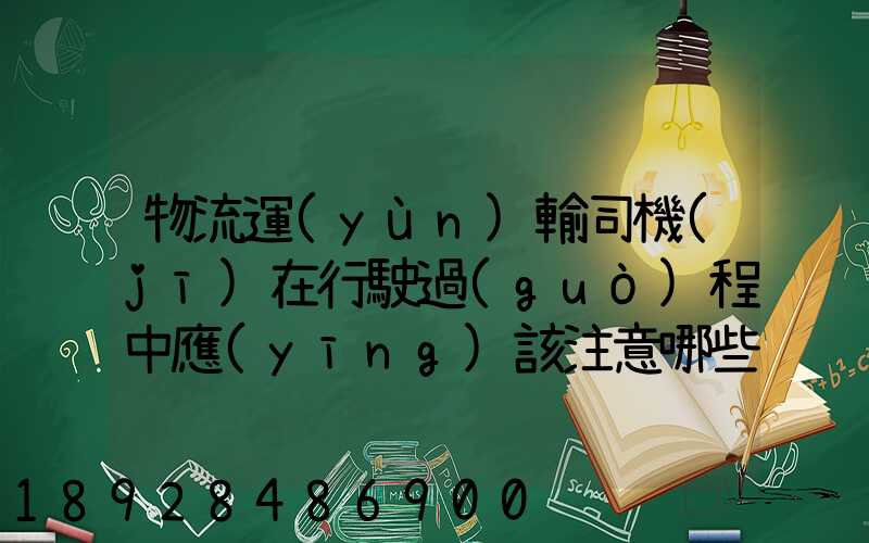 物流運(yùn)輸司機(jī)在行駛過(guò)程中應(yīng)該注意哪些問(wèn)題
