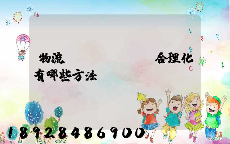 物流運(yùn)輸合理化有哪些方法