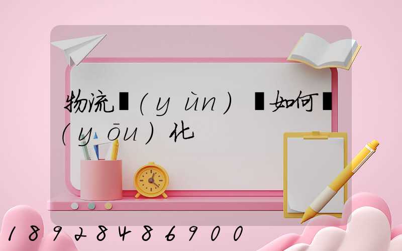 物流運(yùn)輸如何優(yōu)化