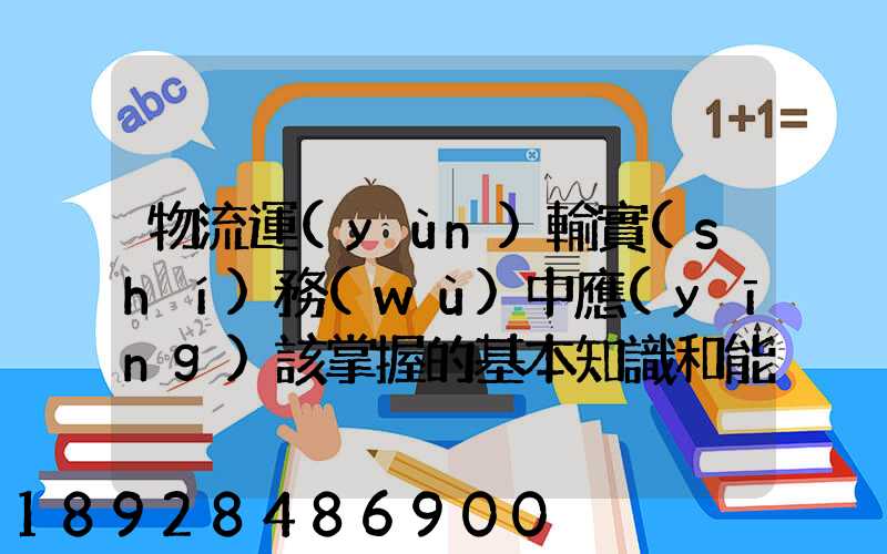 物流運(yùn)輸實(shí)務(wù)中應(yīng)該掌握的基本知識和能力有哪些方面的內(nèi)容