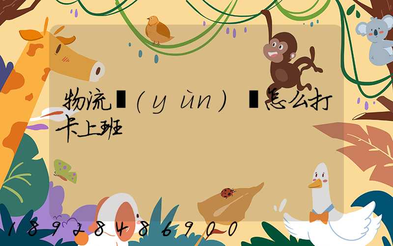 物流運(yùn)輸怎么打卡上班