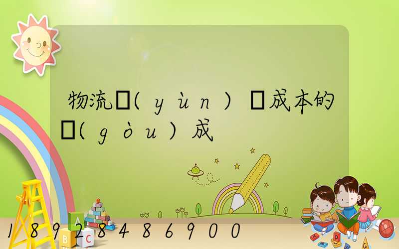 物流運(yùn)輸成本的構(gòu)成